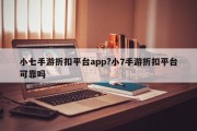小七手游折扣平台app?小7手游折扣平台可靠吗
