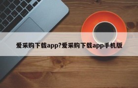 爱采购下载app?爱采购下载app手机版