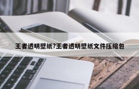 王者透明壁纸?王者透明壁纸文件压缩包